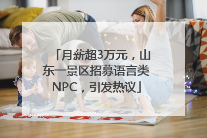 月薪超3万元，山东一景区招募语言类NPC，引发热议