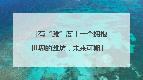 有“潍”度丨一个拥抱世界的潍坊，未来可期