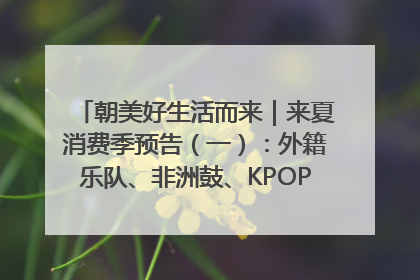 朝美好生活而来｜来夏消费季预告（一）：外籍乐队、非洲鼓、KPOP舞团、居民开放麦……这也太show了