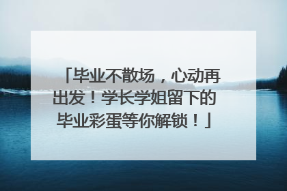 毕业不散场，心动再出发！学长学姐留下的毕业彩蛋等你解锁！
