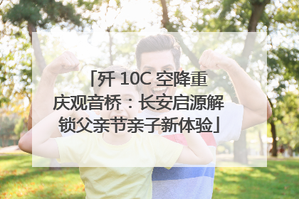 歼 10C 空降重庆观音桥：长安启源解锁父亲节亲子新体验