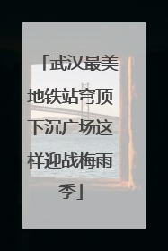 武汉最美地铁站穹顶下沉广场这样迎战梅雨季
