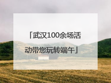 武汉100余场活动带您玩转端午