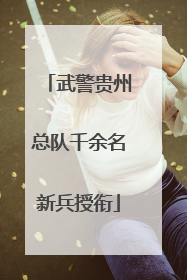 武警贵州总队千余名新兵授衔