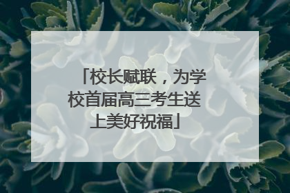 校长赋联，为学校首届高三考生送上美好祝福