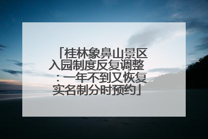 桂林象鼻山景区入园制度反复调整：一年不到又恢复实名制分时预约
