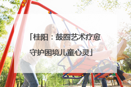 桂阳：鼓圈艺术疗愈守护困境儿童心灵