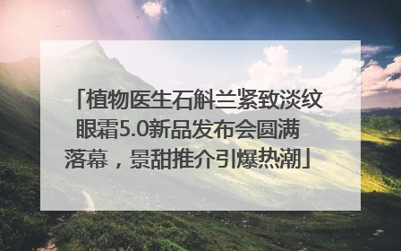 植物医生石斛兰紧致淡纹眼霜5.0新品发布会圆满落幕，景甜推介引爆热潮