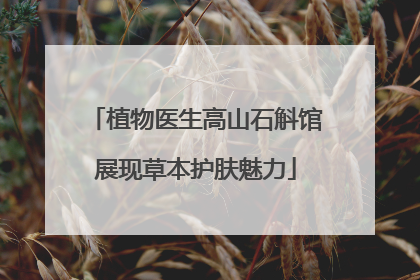 植物医生高山石斛馆展现草本护肤魅力