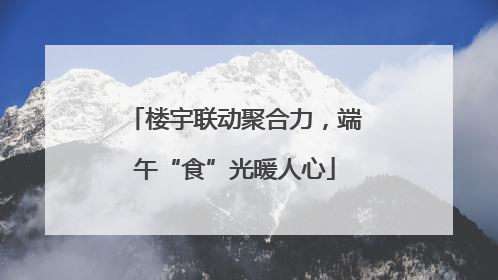 楼宇联动聚合力，端午“食”光暖人心