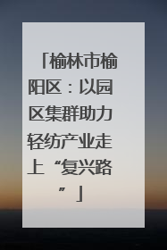 榆林市榆阳区：以园区集群助力轻纺产业走上“复兴路”