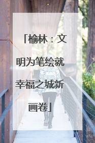榆林：文明为笔绘就幸福之城新画卷