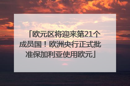 欧元区将迎来第21个成员国！欧洲央行正式批准保加利亚使用欧元