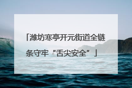 潍坊寒亭开元街道全链条守牢“舌尖安全”