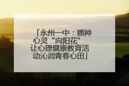 永州一中：播种心灵“向阳花” 让心理健康教育活动沁润青春心田