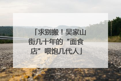 求别搬！吴家山街几十年的“面食店”喂饱几代人