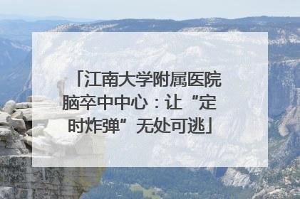 江南大学附属医院脑卒中中心：让“定时炸弹”无处可逃