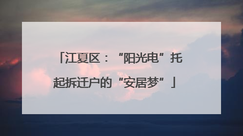 江夏区：“阳光电”托起拆迁户的“安居梦”