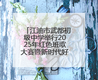 江油市武都初级中学举行2025年红色班歌大赛暨新时代好少年颁奖典礼