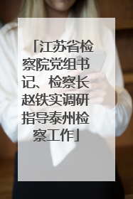 江苏省检察院党组书记、检察长赵铁实调研指导泰州检察工作