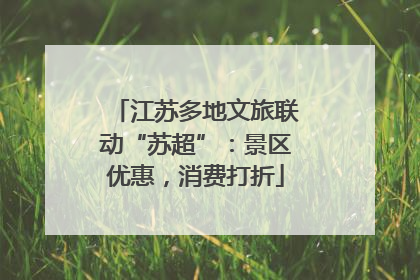 江苏多地文旅联动“苏超”：景区优惠，消费打折