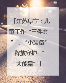 江苏阜宁：儿童工作“三件套”，“小装备” 释放守护 “大能量”