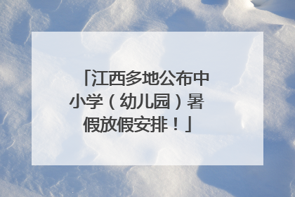 江西多地公布中小学（幼儿园）暑假放假安排！