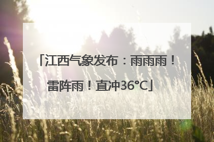江西气象发布：雨雨雨！雷阵雨！直冲36°C
