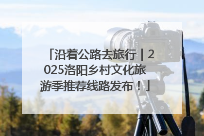 沿着公路去旅行｜2025洛阳乡村文化旅游季推荐线路发布！