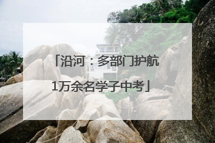 沿河：多部门护航1万余名学子中考