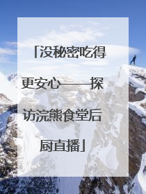 没秘密吃得更安心——探访浣熊食堂后厨直播