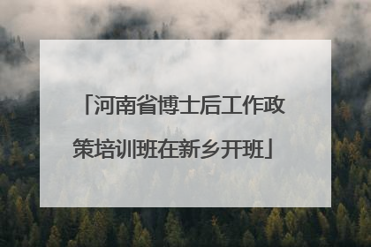 河南省博士后工作政策培训班在新乡开班