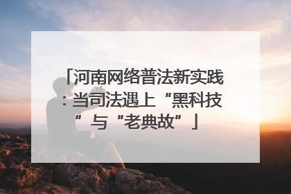 河南网络普法新实践：当司法遇上“黑科技”与“老典故”