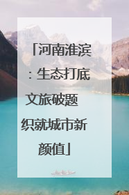 河南淮滨：生态打底文旅破题 织就城市新颜值
