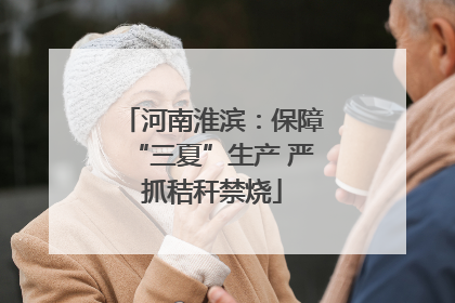 河南淮滨：保障“三夏”生产 严抓秸秆禁烧