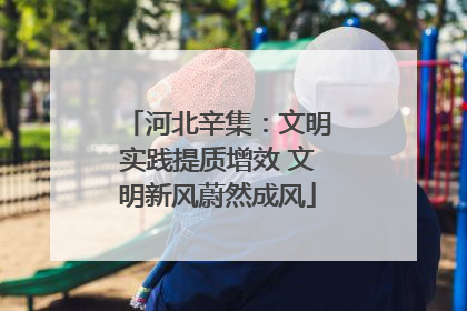 河北辛集：文明实践提质增效 文明新风蔚然成风
