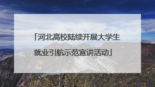 河北高校陆续开展大学生就业引航示范宣讲活动