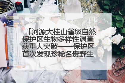 河源大桂山省级自然保护区生物多样性调查获重大突破——保护区首次发现珍稀名贵野生干巴菌与钝尾两头蛇