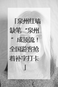 泉州红墙缺笔“泉州”成顶流！全国游客抢着补字打卡