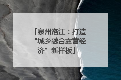 泉州洛江：打造“城乡融合露营经济”新样板