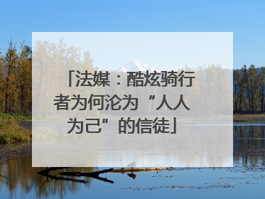 法媒：酷炫骑行者为何沦为“人人为己”的信徒