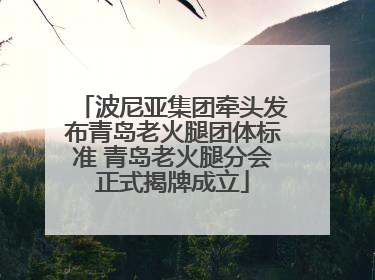 波尼亚集团牵头发布青岛老火腿团体标准 青岛老火腿分会正式揭牌成立
