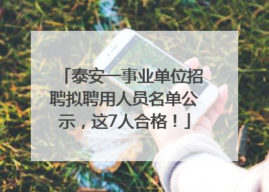 泰安一事业单位招聘拟聘用人员名单公示，这7人合格！