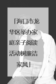 海口市龙华区举办家庭亲子阅读活动树廉洁家风