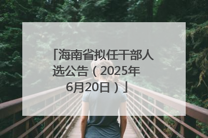 海南省拟任干部人选公告（2025年6月20日）