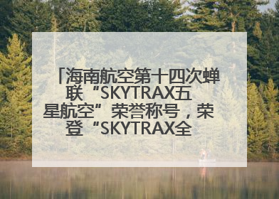 海南航空第十四次蝉联“SKYTRAX五星航空”荣誉称号，荣登“SKYTRAX全球最佳航空公司TOP10”榜单