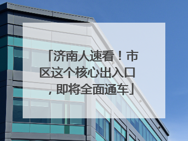 济南人速看！市区这个核心出入口，即将全面通车