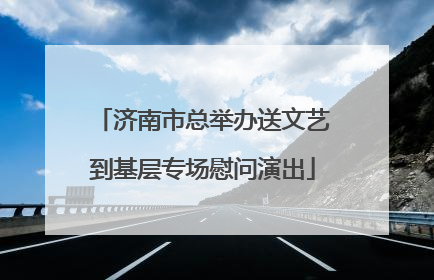 济南市总举办送文艺到基层专场慰问演出