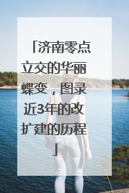 济南零点立交的华丽蝶变，图录近3年的改扩建的历程