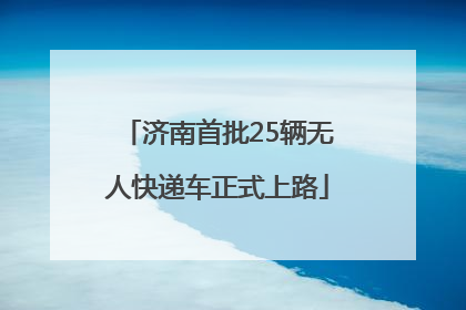 济南首批25辆无人快递车正式上路